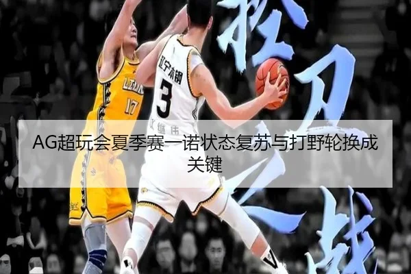 AG超玩会夏季赛一诺状态复苏与打野轮换成关键