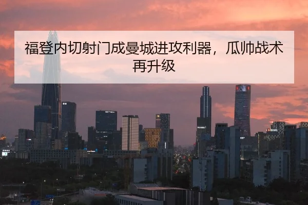 福登内切射门成曼城进攻利器，瓜帅战术再升级