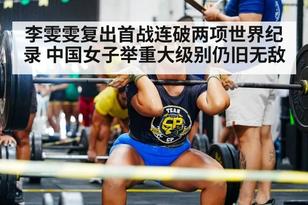 李雯雯复出首战连破两项世界纪录 中国女子举重大级别仍旧无敌