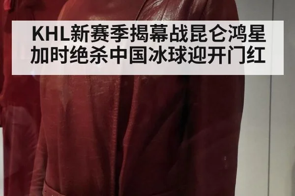 KHL新赛季揭幕战昆仑鸿星加时绝杀中国冰球迎开门红