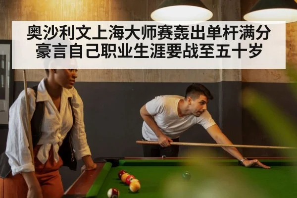 奥沙利文上海大师赛轰出单杆满分豪言自己职业生涯要战至五十岁